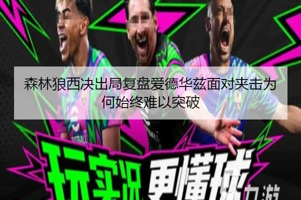 森林狼西决出局复盘爱德华兹面对夹击为何始终难以突破